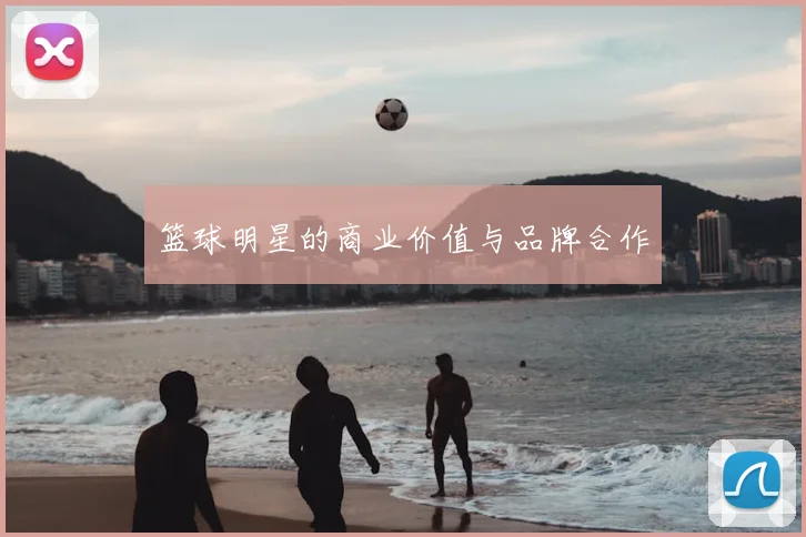 篮球明星的商业价值与品牌合作