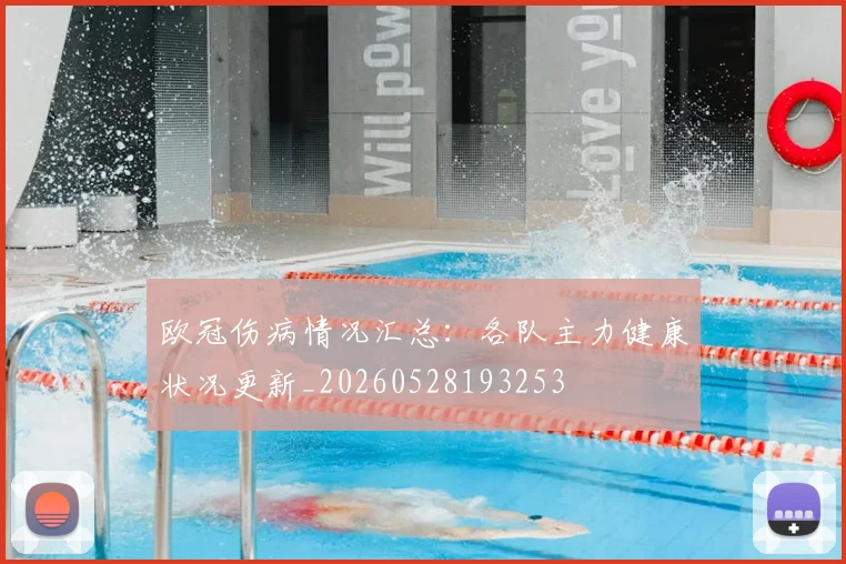 欧冠伤病情况汇总：各队主力健康状况更新_20260528193253
