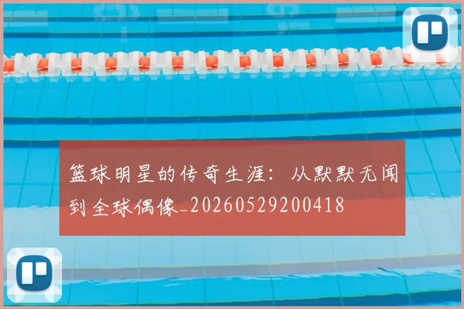 篮球明星的传奇生涯：从默默无闻到全球偶像_20260529200418