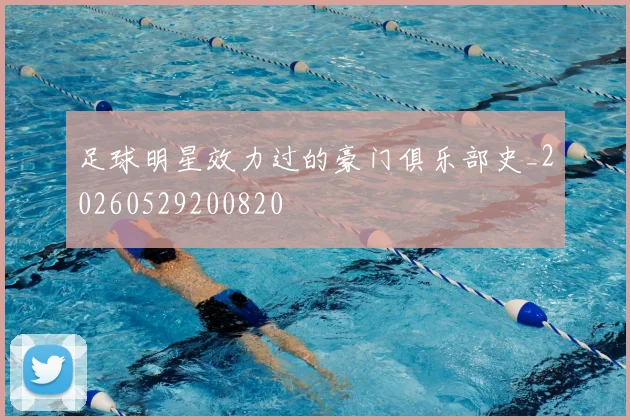 足球明星效力过的豪门俱乐部史_20260529200820