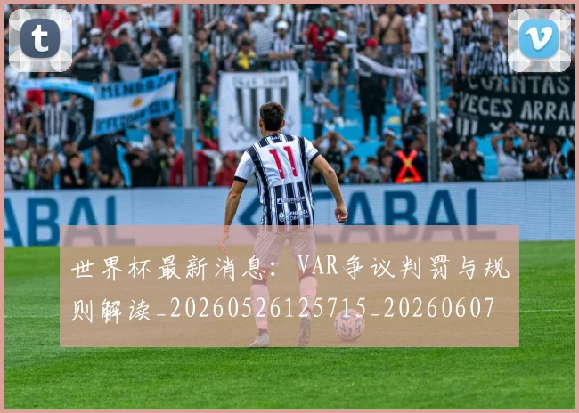 世界杯最新消息：VAR争议判罚与规则解读_20260526125715_20260607160432