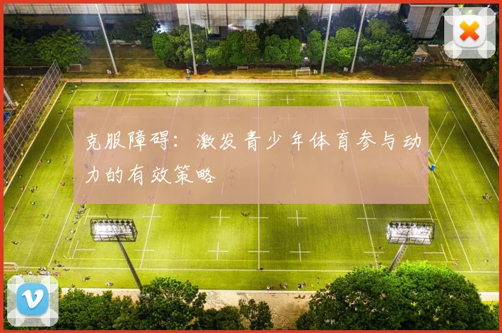 克服障碍:激发青少年体育参与动力的有效策略