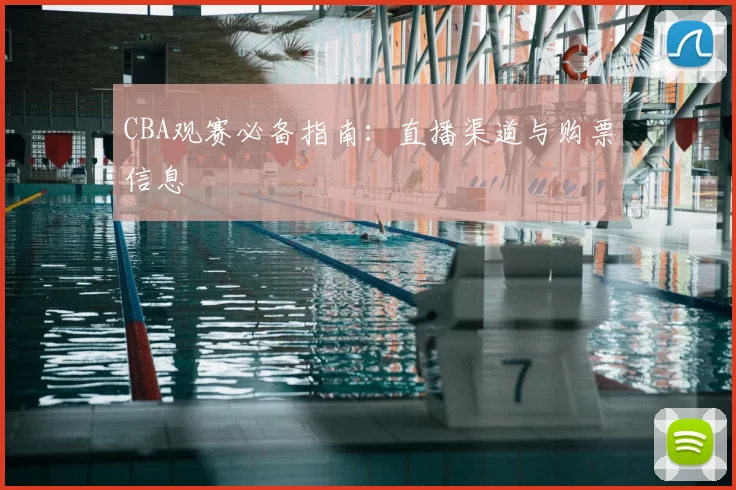 CBA观赛必备指南：直播渠道与购票信息