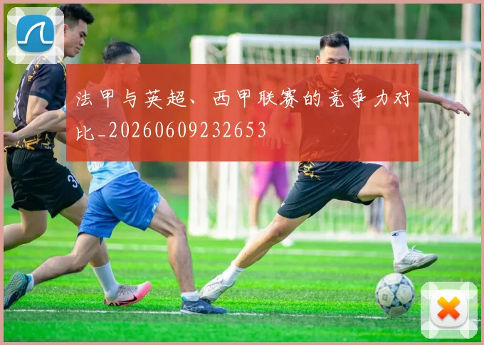 法甲与英超、西甲联赛的竞争力对比_20260609232653