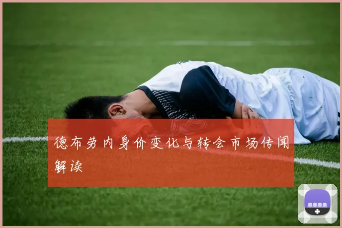 德布劳内身价变化与转会市场传闻解读