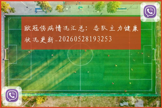 欧冠伤病情况汇总：各队主力健康状况更新_20260528193253