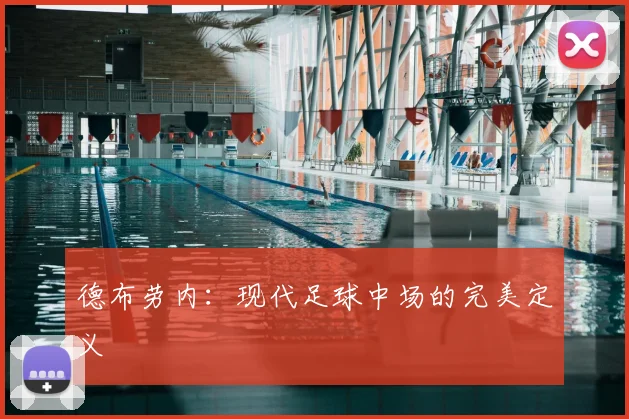 德布劳内:现代足球中场的完美定义