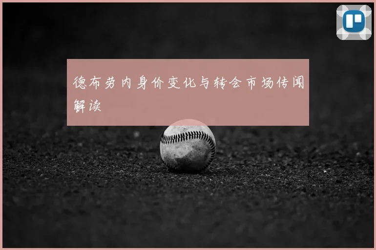 德布劳内身价变化与转会市场传闻解读