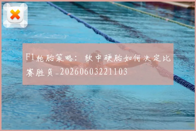 F1轮胎策略:软中硬胎如何决定比赛胜负_20260603221103