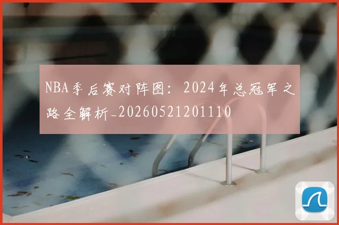 NBA季后赛对阵图：2024年总冠军之路全解析_20260521201110
