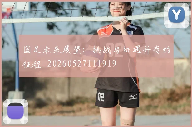 国足未来展望:挑战与机遇并存的征程_20260527111919